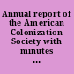Annual report of the American Colonization Society with minutes of the annual meeting and of the Board of Directors.