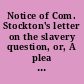 Notice of Com. Stockton's letter on the slavery question, or, A plea for toleration.