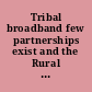 Tribal broadband few partnerships exist and the Rural Utilities Service needs to identify and address any funding barriers tribes face : report to congressional requesters /
