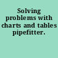 Solving problems with charts and tables pipefitter.