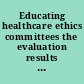 Educating healthcare ethics committees the evaluation results : project dates: 27 November 1992 - 26 November 1995, extension of six months, 31 May 1996.
