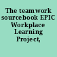 The teamwork sourcebook EPIC Workplace Learning Project, 1997.