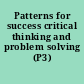 Patterns for success critical thinking and problem solving (P3) /