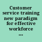 Customer service training new paradigm for effective workforce skills /