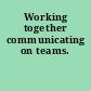 Working together communicating on teams.