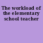 The workload of the elementary school teacher
