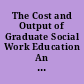 The Cost and Output of Graduate Social Work Education An Exploratory Study.