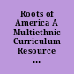 Roots of America A Multiethnic Curriculum Resource Guide for 7th, 8th, and 9th Grade Social Studies Teachers.