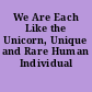 We Are Each Like the Unicorn, Unique and Rare Human Individual Potentialities.