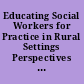 Educating Social Workers for Practice in Rural Settings Perspectives and Programs. A Task Force Report /