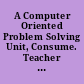 A Computer Oriented Problem Solving Unit, Consume. Teacher Guide. Computer Technology Program Environmental Education Units