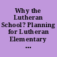Why the Lutheran School? Planning for Lutheran Elementary Schools. E01.