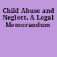 Child Abuse and Neglect. A Legal Memorandum