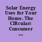 Solar Energy Uses for Your Home. The CIRcular: Consumer Information Report 15.