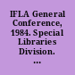 IFLA General Conference, 1984. Special Libraries Division. Section on Science and Technology Libraries. Papers