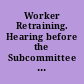 Worker Retraining. Hearing before the Subcommittee on Employment Opportunities of the Committee on Education and Labor, House of Representatives, Ninety-Ninth Congress, First Session on H.R. 26 and H.R. 1219