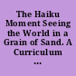 The Haiku Moment Seeing the World in a Grain of Sand. A Curriculum Unit for Elementary Levels. Revised.