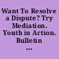Want To Resolve a Dispute? Try Mediation. Youth in Action. Bulletin Number 15.