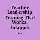 Teacher Leadership Training That Works. Untapped : Transforming Teacher Leadership to Help Students Succeed.