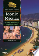 Iconic Mexico : an encyclopedia from Acapulco to Zócalo /