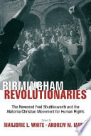 Birmingham revolutionaries : the Reverend Fred Shuttlesworth and the Alabama Christian Movement for Human Rights /