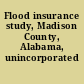 Flood insurance study, Madison County, Alabama, unincorporated areas.