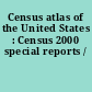 Census atlas of the United States : Census 2000 special reports /