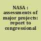 NASA : assessments of major projects: report to congressional committees.