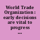 World Trade Organization : early decisions are vital to progress in ongoing negotiations.