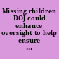 Missing children DOJ could enhance oversight to help ensure that law enforcement agencies report cases in a timely manner : report to congressional requesters.