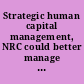 Strategic human capital management, NRC could better manage the size and composition of its workforce by further incorporating leading practices : report to congressional committees.