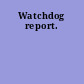 Watchdog report.