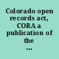 Colorado open records act, CORA a publication of the Office of Legislative Legal Services.