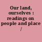 Our land, ourselves : readings on people and place /