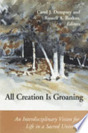 All Creation is groaning : an interdisciplinary vision for life in a sacred universe /