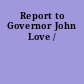 Report to Governor John Love /