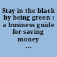 Stay in the black by being green : a business guide for saving money on energy, waste, and water /