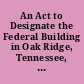 An Act to Designate the Federal Building in Oak Ridge, Tennessee, as the "Joe L. Evins Federal Building."