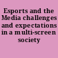 Esports and the Media challenges and expectations in a multi-screen society /