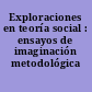 Exploraciones en teoría social : ensayos de imaginación metodológica /