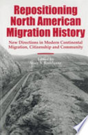 Repositioning North American migration history : new directions in modern continental migration, citizenship, and community /