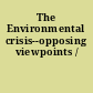 The Environmental crisis--opposing viewpoints /