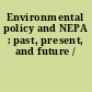Environmental policy and NEPA : past, present, and future /