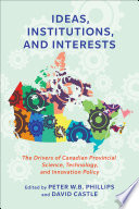 Ideas, institutions, and interests : the drivers of Canadian provincial science, technology, and innovation policy /