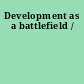 Development as a battlefield /