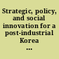 Strategic, policy, and social innovation for a post-industrial Korea : beyond the miracle /