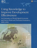 Using Knowledge to Improve Development Effectiveness : an Evaluation of World Bank Economic and Sector Work and Technical Assistance, 2000-2006.