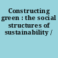 Constructing green : the social structures of sustainability /