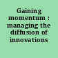 Gaining momentum : managing the diffusion of innovations /