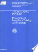 Trans-Alaska Pipeline : projections of long-term viability are uncertain : report to the Chairman, Committee on Natural Resources, House of Representatives /